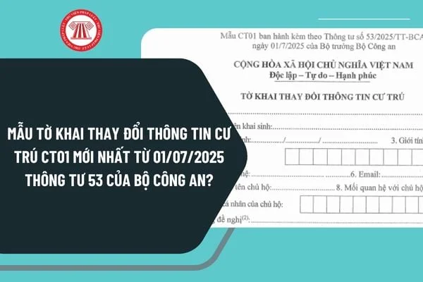 Mẫu CT01 mới nhất - tờ khai thay đổi thông tin cư trú theo Thông tư 53/2025/TT-BCA có hiệu lực từ 01/07/2025